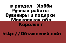  в раздел : Хобби. Ручные работы » Сувениры и подарки . Московская обл.,Королев г.